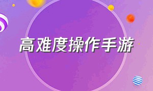 高难度操作手游