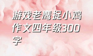 游戏老鹰捉小鸡作文四年级300字