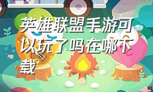 英雄联盟手游可以玩了吗在哪下载