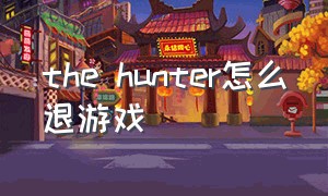 the hunter怎么退游戏