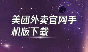 美团外卖官网手机版下载（美团外卖app官方下载最新版）