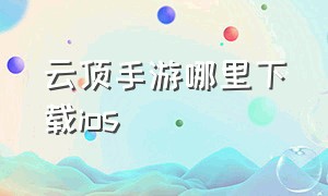 云顶手游哪里下载ios（云顶手游app叫啥）