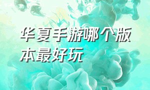 华夏手游哪个版本最好玩