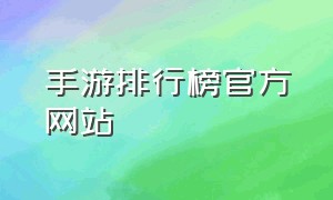 手游排行榜官方网站（手游排行榜大全最新）