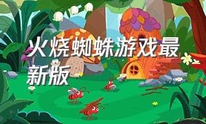 火烧蜘蛛游戏最新版