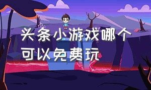 头条小游戏哪个可以免费玩（头条小游戏大全官方版免费）