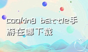 cooking battle手游在哪下载