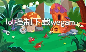 lol强制下载wegame（lol强制wegame登录解决办法）