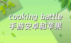 cooking battle手游安卓和苹果