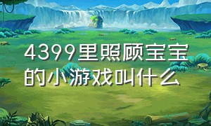 4399里照顾宝宝的小游戏叫什么