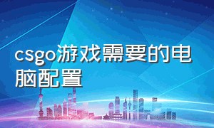 csgo游戏需要的电脑配置