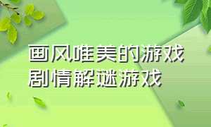 画风唯美的游戏剧情解谜游戏