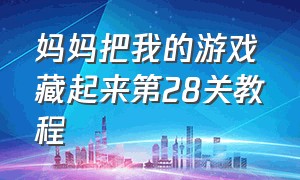 妈妈把我的游戏藏起来第28关教程（妈妈把我的游戏藏起来第27关教程）