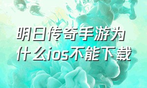 明日传奇手游为什么ios不能下载