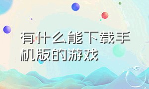 有什么能下载手机版的游戏（能在手机上下载的游戏都有哪些）