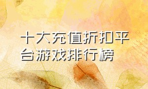 十大充值折扣平台游戏排行榜