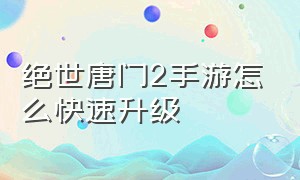 绝世唐门2手游怎么快速升级