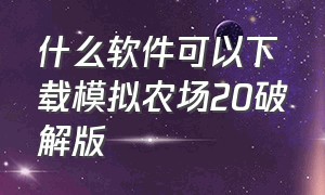 什么软件可以下载模拟农场20破解版