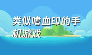 类似嗜血印的手机游戏