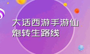 大话西游手游仙炮转生路线（大话西游手游平民炮仙要什么转生）