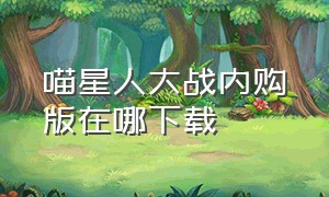 喵星人大战内购版在哪下载（喵星人大战无限内购最新版）