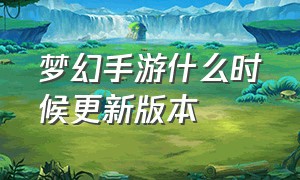 梦幻手游什么时候更新版本