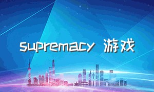 supremacy 游戏（supremacy1914游戏steam）