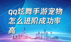 qq炫舞手游宠物怎么进阶成功率高