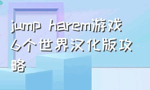jump harem游戏6个世界汉化版攻略