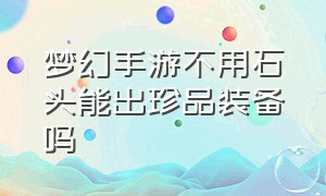 梦幻手游不用石头能出珍品装备吗