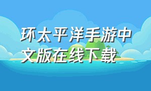 环太平洋手游中文版在线下载（环太平洋游戏手机版中文广告）