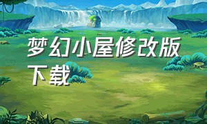 梦幻小屋修改版下载（梦幻花园下载官方版本）