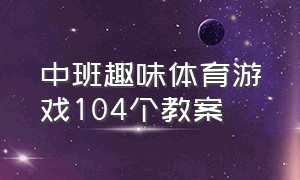 中班趣味体育游戏104个教案