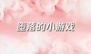 堕落的小游戏（堕落的小游戏叫什么）