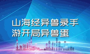 山海经异兽录手游开局异兽蛋（山海经异兽录手游战术修行攻略）