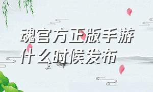 魂官方正版手游什么时候发布