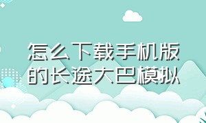 怎么下载手机版的长途大巴模拟