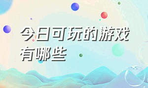 今日可玩的游戏有哪些（最新上线的游戏有什么）