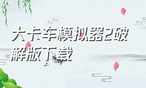 大卡车模拟器2破解版下载