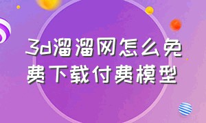 3d溜溜网怎么免费下载付费模型