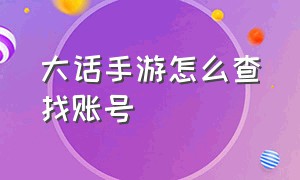 大话手游怎么查找账号