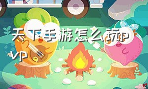 天下手游怎么玩pvp