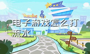 电子游戏怎么打流水