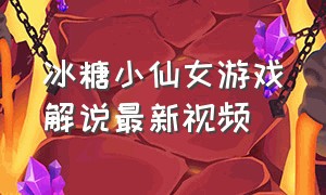 冰糖小仙女游戏解说最新视频