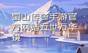 蜀山传奇手游官方网站五世万华镜