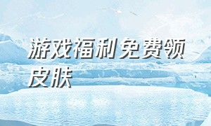 游戏福利免费领皮肤