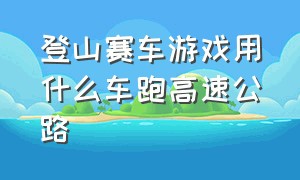 登山赛车游戏用什么车跑高速公路