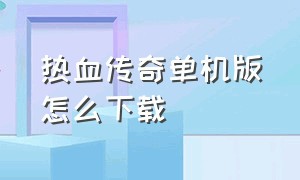 热血传奇单机版怎么下载