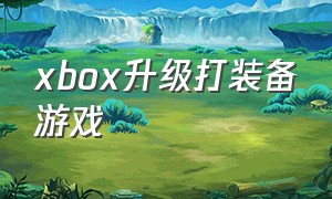 xbox升级打装备游戏