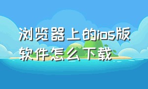 浏览器上的ios版软件怎么下载